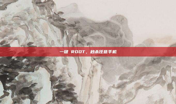 一键 ROOT，秒杀任意手机