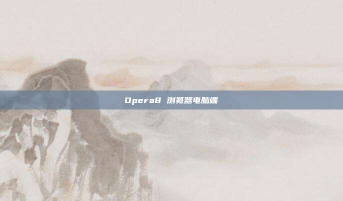 Opera8 浏览器电脑端