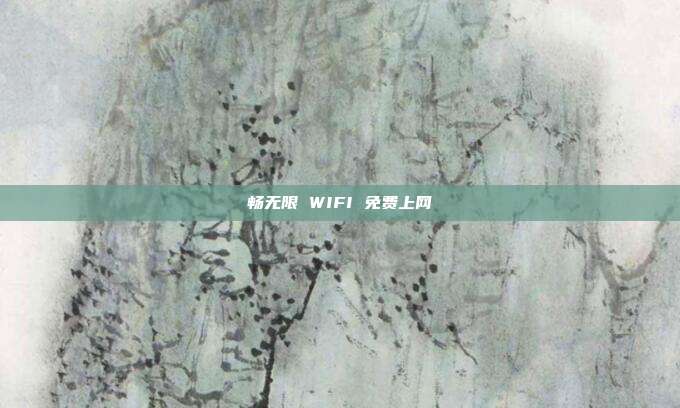 畅无限 WIFI 免费上网
