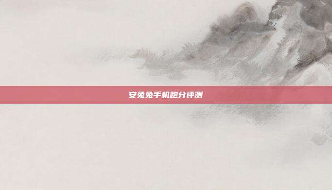 安兔兔手机跑分评测