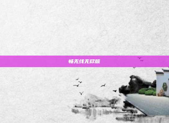 畅无线无尽版
