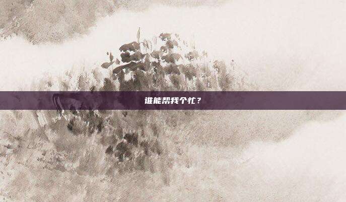 谁能帮我个忙？