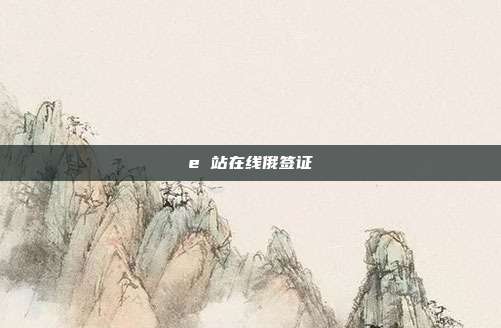 e 站在线俄签证