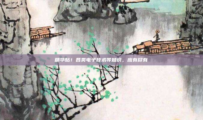 精华贴！各类电子技术等知识，应有尽有