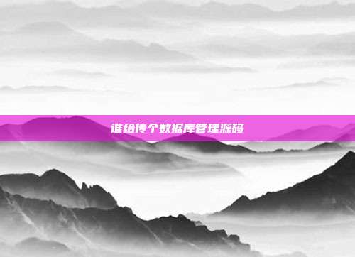 谁给传个数据库管理源码