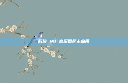 解决 QQ 客服图标未启用