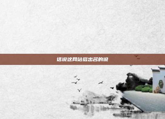 话说这网站挺出名的说