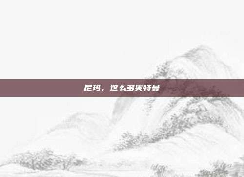 尼玛，这么多奥特曼