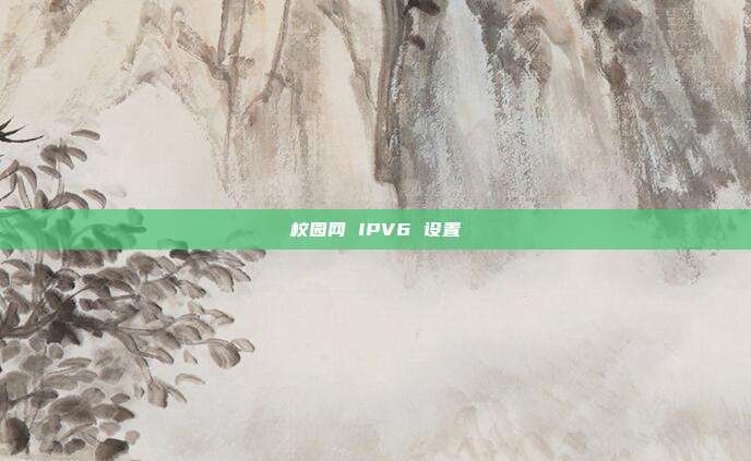 校园网 IPV6 设置