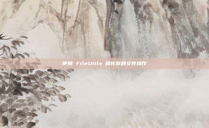 使用 FileUtils 简化你的文件操作