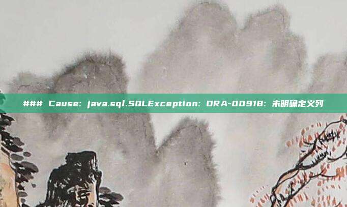 ### Cause: java.sql.SQLException: ORA-00918: 未明确定义列