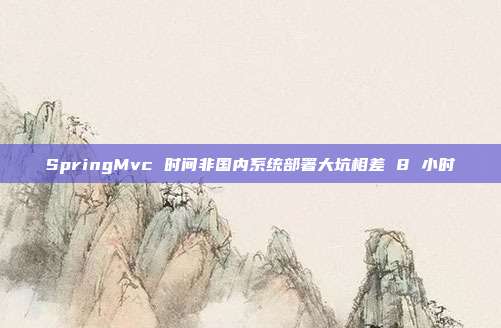 SpringMvc 时间非国内系统部署大坑相差 8 小时