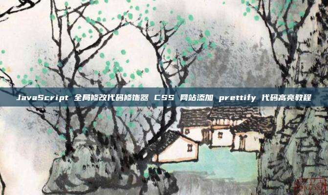 JavaScript 全局修改代码修饰器 CSS 网站添加 prettify 代码高亮教程