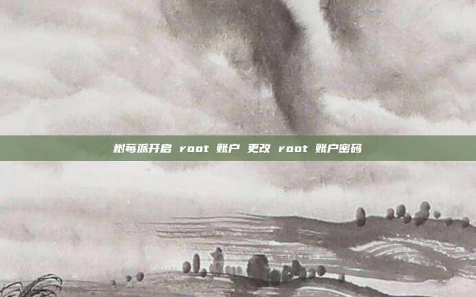 树莓派开启 root 账户 更改 root 账户密码