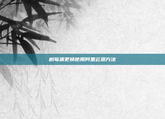 树莓派更换使用阿里云源方法