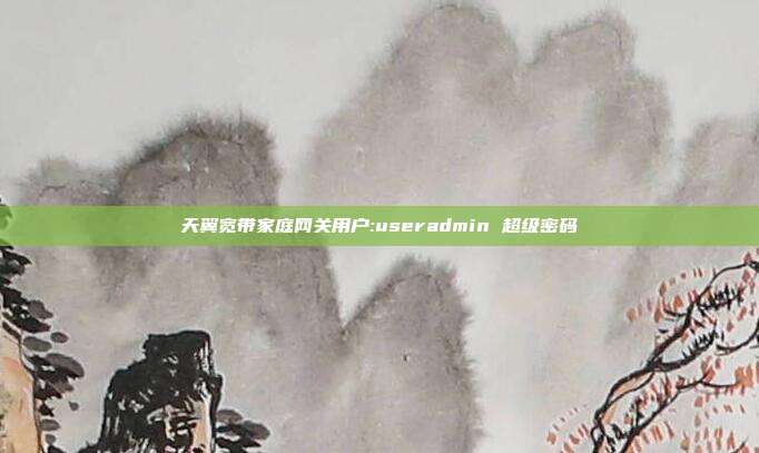 天翼宽带家庭网关用户:useradmin 超级密码