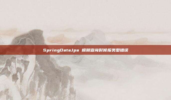 SpringDataJpa 模糊查询时候报类型错误