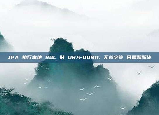 JPA 执行本地 SQL 时 ORA-00911: 无效字符 问题和解决