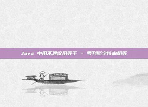 Java 中用不建议用等于 = 号判断字符串相等