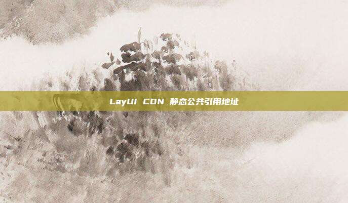 LayUI CDN 静态公共引用地址