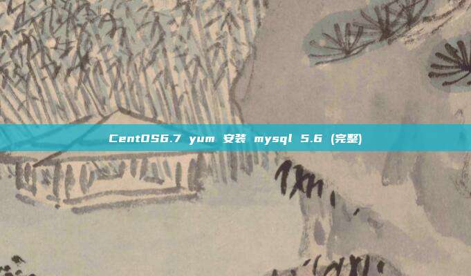 CentOS6.7 yum 安装 mysql 5.6 ( 完整)