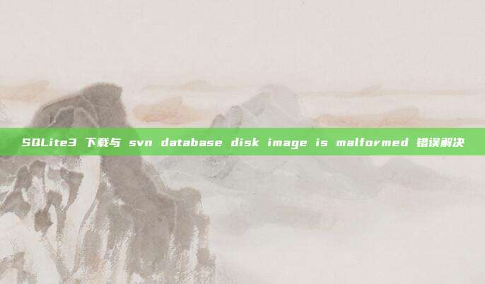 SQLite3 下载与 svn database disk image is malformed 错误解决