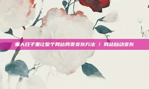 重大日子里让整个网站网页变灰方法 / 网站自动变灰