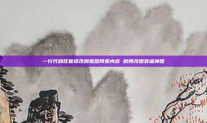 一行代码任意修改浏览器网页内容 微博改图装逼神器