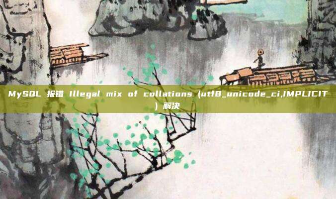 MySQL 报错 Illegal mix of collations (utf8_unicode_ci,IMPLICIT) 解决
