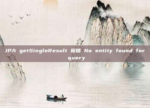 JPA getSingleResult 报错 No entity found for query