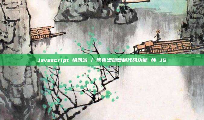 Javascript 给网站 / 博客添加复制代码功能 纯 JS