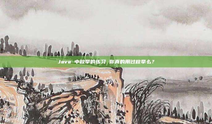 Java 中枚举的练习 你真的用过枚举么？