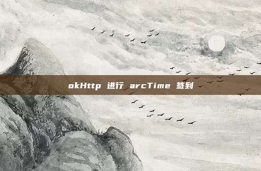 okHttp 进行 arcTime 签到