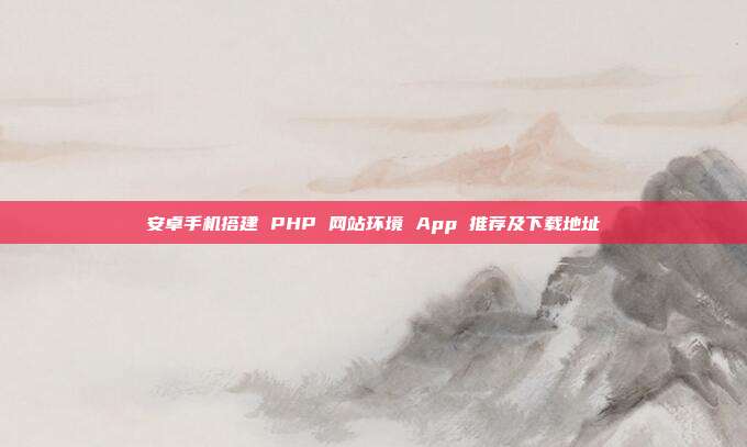 安卓手机搭建 PHP 网站环境 App 推荐及下载地址
