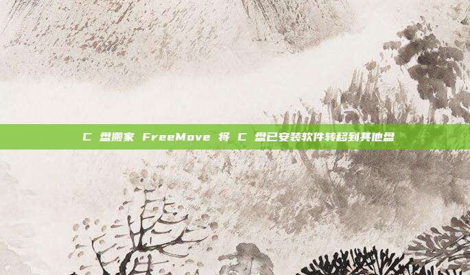 C 盘搬家 FreeMove 将 C 盘已安装软件转移到其他盘