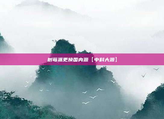 树莓派更换国内源【中科大源】