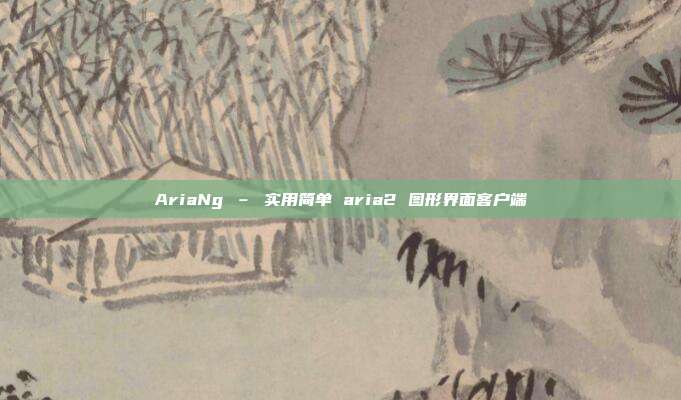AriaNg – 实用简单 aria2 图形界面客户端