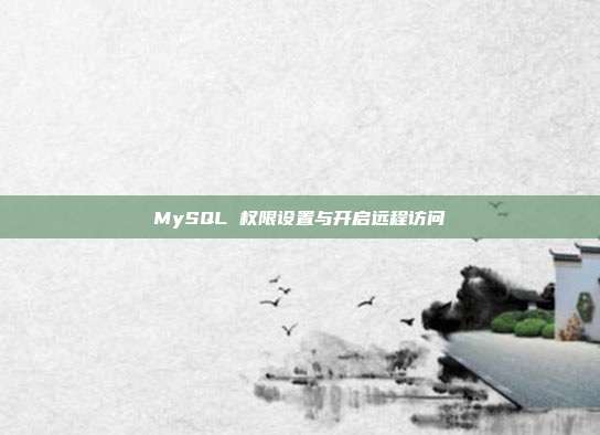 MySQL 权限设置与开启远程访问