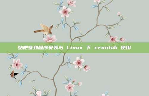 贴吧签到程序安装与 Linux 下 crontab 使用