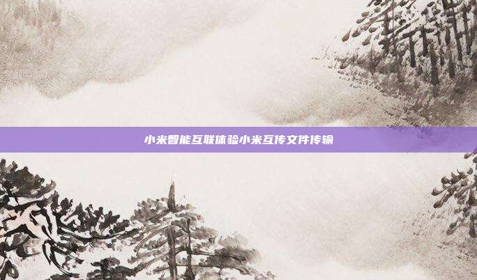 小米智能互联体验小米互传文件传输
