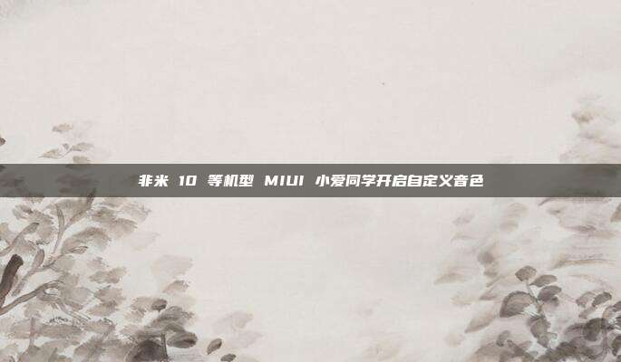 非米 10 等机型 MIUI 小爱同学开启自定义音色