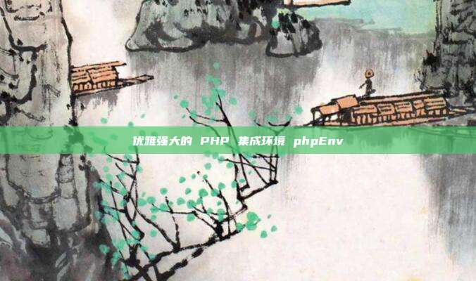 优雅强大的 PHP 集成环境 phpEnv