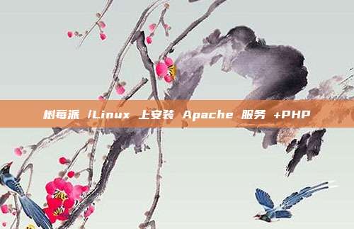 树莓派 /Linux 上安装 Apache 服务 +PHP
