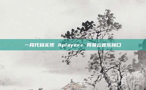 一段代码实现 Aplayer+ 网易云音乐接口