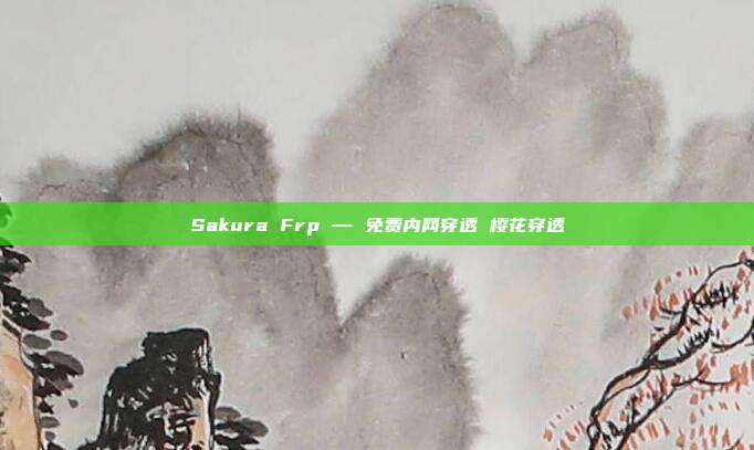 Sakura Frp — 免费内网穿透 樱花穿透