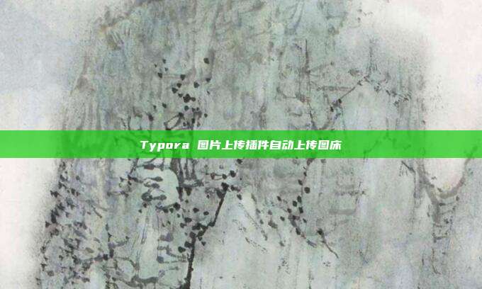 Typora 图片上传插件自动上传图床