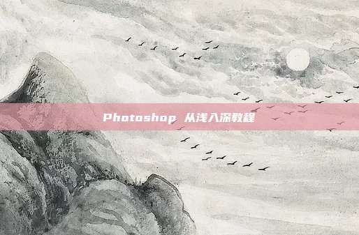 Photoshop 从浅入深教程
