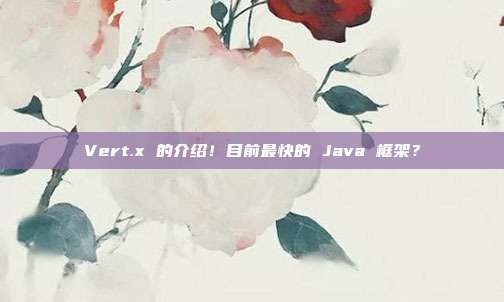 Vert.x 的介绍！目前最快的 Java 框架？