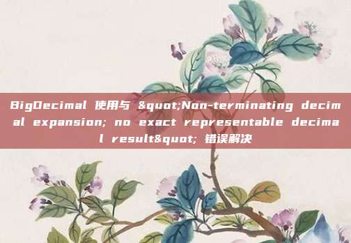 BigDecimal 使用与 "Non-terminating decimal expansion; no exact representable decimal result" 错误解决