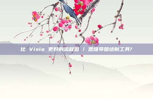 比 Visio 更好的流程图 / 思维导图绘制工具?